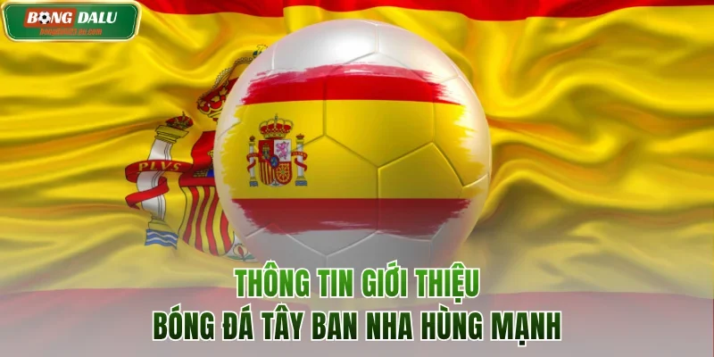 Giới thiệu bóng đá Tây Ban Nha hùng mạnh